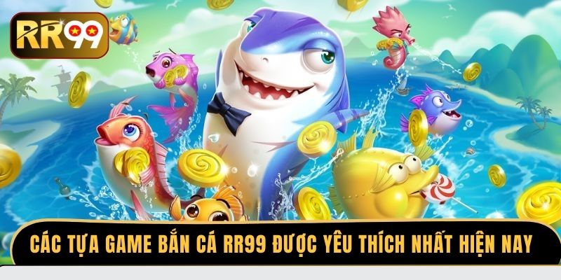 Các tựa game bắn cá RR99 được yêu thích nhất hiện nay