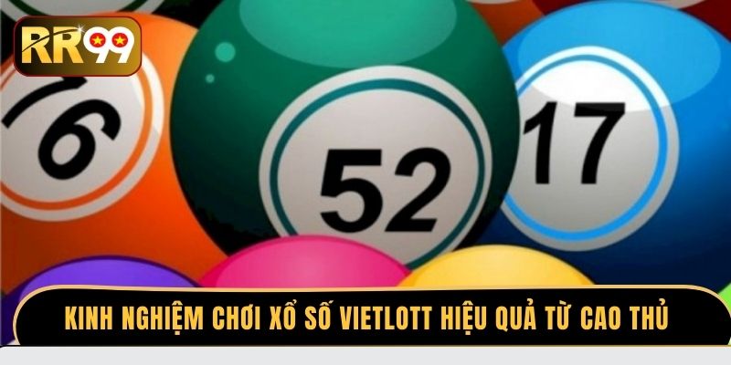 Kinh nghiệm chơi xổ số Vietlot hiệu quả từ cao thủ