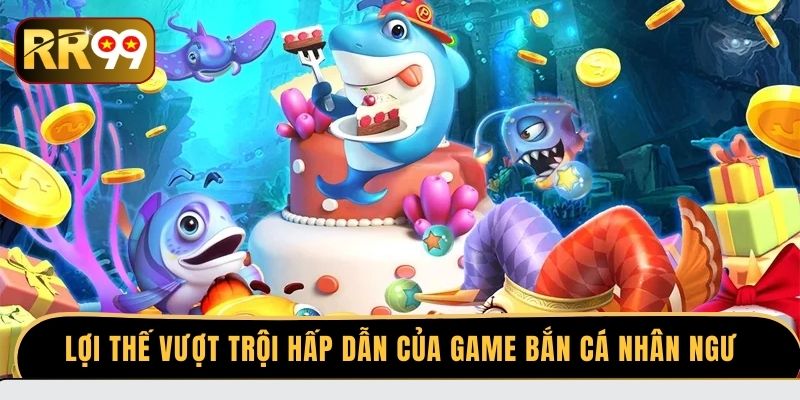 Lợi thế vượt trội hấp dẫn của game bắn cá Nhân Ngư